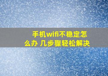 手机wifi不稳定怎么办 几步骤轻松解决